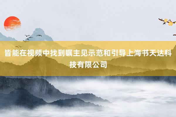 皆能在视频中找到瞩主见示范和引导上海书天达科技有限公司