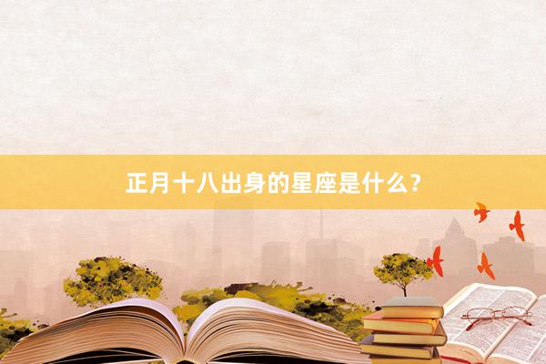 正月十八出身的星座是什么？