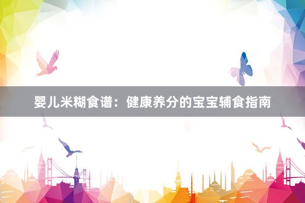 婴儿米糊食谱：健康养分的宝宝辅食指南