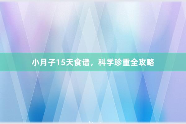 小月子15天食谱，科学珍重全攻略