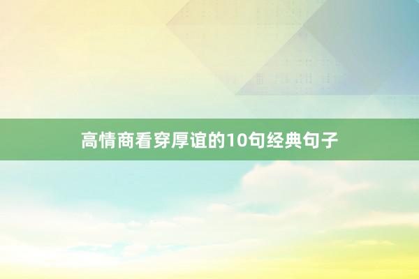 高情商看穿厚谊的10句经典句子